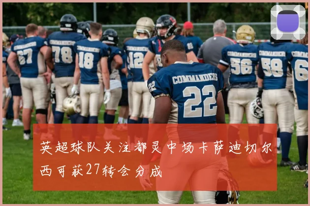 英超球队关注都灵中场卡萨迪切尔西可获27转会分成