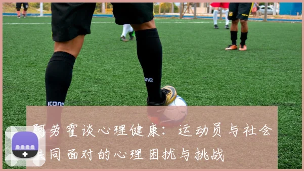阿劳霍谈心理健康：运动员与社会共同面对的心理困扰与挑战