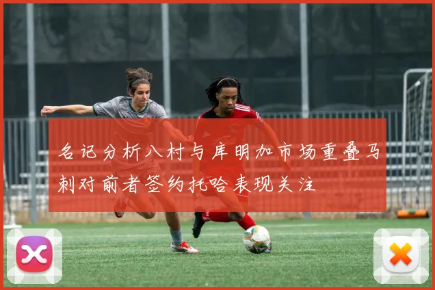 名记分析八村与库明加市场重叠马刺对前者签约托哈表现关注