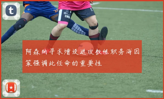 阿森纳寻求增设进攻教练职务海因策强调此任命的重要性