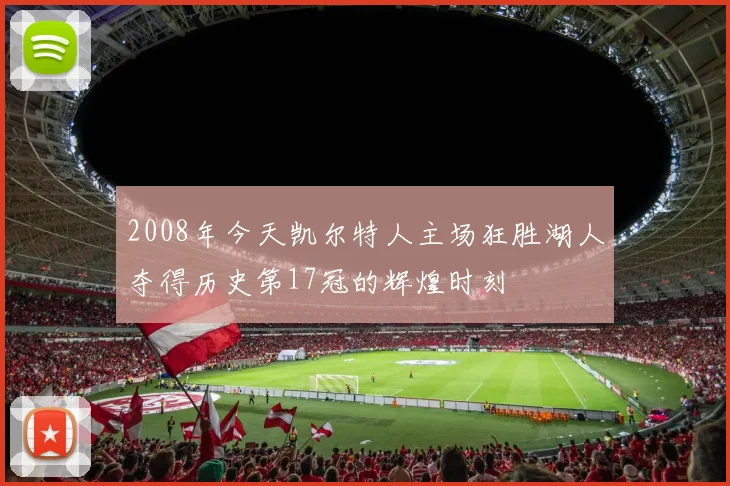 2008年今天凯尔特人主场狂胜湖人夺得历史第17冠的辉煌时刻